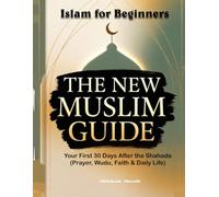 Islam For Beginners: The New Muslim Guide: Your First 30 Days After Shahada(Prayer, Wudu, Faith & Daily Life)