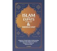 Islam For EXPATS in The Gulf & Middle East: A Beginner's Pocket Guide to Understanding the Muslim Faith, Religious Practices & Etiquette to Intergrate & Thrive as a Local