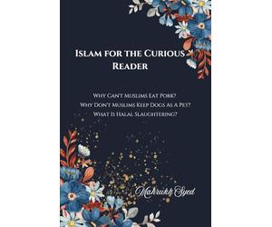 Islam For The Curious Reader: Why Can't Muslims Eat Pork? Why Don't Muslims Keep Dogs As A Pet? What Is Halal Slaughtering?