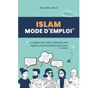 Islam, mode d'emploi: La religion de l'islam expliquée avec sagesse et bienveillance - volume 1