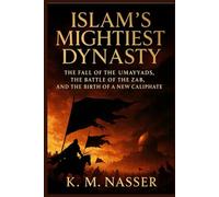 Islam’s Mightiest Dynasty: The Fall of the Umayyads, the Battle of the Zab, and the Birth of a New Caliphate