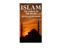 ISLAM the force of the belief: History made by Muhammad