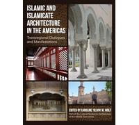 Islamic and Islamicate Architecture in the Americas: Transregional Dialogues and Manifestations