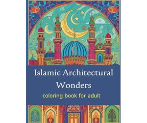 Islamic Architectural Wonders: An Intricate Adult Coloring Book of Historic Mosques, Palaces, and Geometric Patterns from Around the Islamic World