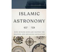 Islamic Astronomy: How Muslim Scholars Mapped the Heavens and Advanced Navigation