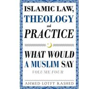 Islamic Law, Theology and Practice: What Would a Muslim Say (Volume 4)