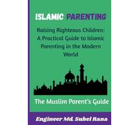 ISLAMIC PARENTING: Raising Righteous Children: A Practical Guide to Islamic Parenting, Faith-Based Values, and Positive Discipline from Birth to Teens