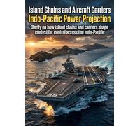Island Chains and Aircraft Carriers: Indo-Pacific Power Projection: Clarity on how island chains and carriers shape contest for control across the Indo-Pacific