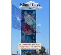 Island Days in Galveston: The Ultimate Guide: Where to Eat, Play, and Explore - One Island Day at a Time in Galveston, Texas