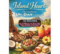 Island Heart : The Unofficial Lilo and Stitch Cookbook: 50 Island Recipes for Earthlings and Their Outer-Space Friends inspired by the Spirit of Maia Kealoha