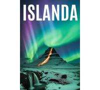 ISLANDA: Un Viaggio Indimenticabile nella Terra del Ghiaccio e del Fuoco. Storia, Cultura, Paesaggi Mozzafiato, Esperienze Gastronomiche e i Migliori Itinerari di Viaggio nella Natura Selvaggia