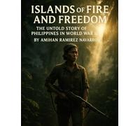 Islands of Fire and Freedom: The Untold Story of the Philippines in World War II