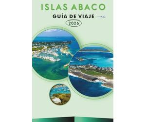 ISLAS ABACO GUÍA DE VIAJE 2026: Explora el norte de las Bahamas, playas, atracciones, joyas ocultas, monumentos históricos, comida callejera, mapas, ... y consejos prácticos para todos los viajeros.
