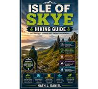 ISLE OF SKYE HIKING GUIDE: Complete Guide to Scenic Trails, Mountain Hikes, Coastal Walks, Hidden Gems, Trail Maps, Safety Tips, Packing Essentials & Unforgettable Adventures in Scotland.