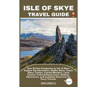 ISLE OF SKYE TRAVEL GUIDE: Your Perfect Companion to Isle of Skye: Explore Top Attractions, Hidden Gems, Scenic Hikes, Castles, Coastal Wonders, Local ... and Complete Itineraries for Every Traveler
