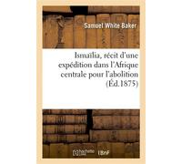 Ismaïlia, récit d'une expédition dans l'Afrique centrale pour l'abolition de la traite des noirs - Samuel White Baker - Hachette Bnf - broché - Livre