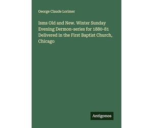 Isms Old and New. Winter Sunday Evening Dermon-series for 1880-81 Delivered in the First Baptist Church, Chicago