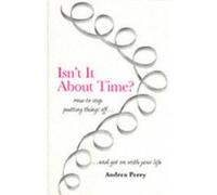 Isn't it About Time?: How to Overcome Procrastination and Get on with Your Life Perry, Andrea (Auteur)