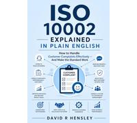 ISO 10002 Explained in Plain English: How to Handle Customer Complaints Effectively - And Make the Standard Work
