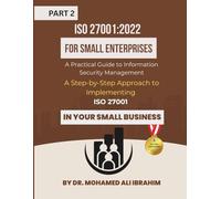 ISO 27001:2022 for Small Enterprises: A Practical Guide to Information Security Management Part 2: A Step-by-Step Approach to Implementing ISO 27001 in Your Small Business