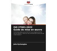 ISO 27001:2022 Guide de mise en œuvre: Comment mieux se conformer aux exigences de la norme ISO27K : 2022 sur les contrôles de la sécurité de l'information?