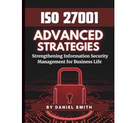 ISO 27001 Advanced Strategies - Strengthening Information Security Management for Business Life: A Comprehensive Guide to Implementing ISO 27001 for Long-Term Security Success