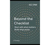 ISO 27001 Beyond the Checklist: Start with what Matters. Build what Works.