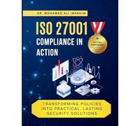 ISO 27001 Compliance in Action Transforming Policies Into Practical, Lasting Security Solutions: A Hands-On Guide to Implementing, Monitoring, and Sustaining Practices