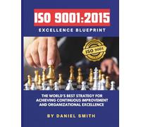 ISO 9001:2015 Excellence Blueprint: The World’s Best Strategy for Achieving Continuous Improvement and Organizational Excellence