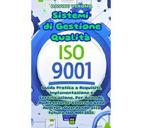 ISO 9001 - Sistemi di Gestione Qualità: Guida Pratica a Requisiti, Implementazione e Certificazione. Per Aziende, Audit Interni/Esterni e Lead Auditor. Guardando alla futura ISO 9001:2025