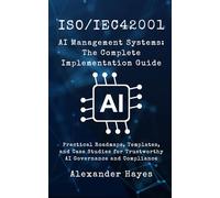 ISO/IEC42001 AI Management Systems: The Complete Implementation Guide: Practical Roadmaps, Templates, and Case Studies for Trustworthy AI Governance and Compliance