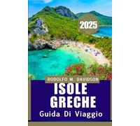 ISOLE GRECHE GUIDA DI VIAGGIO 2025: Scopri le isole, i sapori locali e le meraviglie culturali: tutto in un'unica guida essenziale