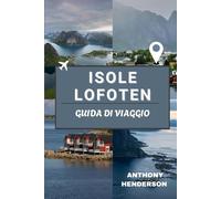 ISOLE LOFOTEN GUIDA DI VIAGGIO 2025-2026: Mappe, storie e segreti delle isole più belle della Norvegia