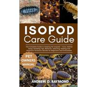 Isopod Care Guide: The Complete Guide to Keeping Pet Isopods - Care, Habitat Setup, Breeding Tips, Behavior, selecting, feeding and Bioactive Terrarium Secrets for Beginners and Enthusiasts