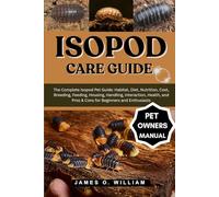 ISOPOD CARE GUIDE: The Complete Isopod Pet Guide: Habitat, Diet, Nutrition, Cost, Breeding, Feeding, Housing, Handling, Interaction, Health, and Pros & Cons for Beginners and Enthusiasts