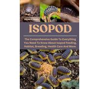 ISOPOD: The Comprehensive Guide To Everything You Need To Know About Isopod Feeding, Habitat, Breeding, Health Care And More.