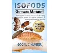 ISOPODS: The Complete Guide To Isopod Care, Breeding, Bioactive Setups, And Species Selection For Terrarium And Vivarium Success