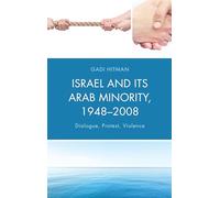 Israel and Its Arab Minority, 1948-2008: Dialogue, Protest, Violence