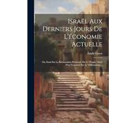 Israël Aux Derniers Jours De L'économie Actuelle: Ou, Essai Sur La Restauration Prochaine De Ce Peuple: Suivi D'un Fragment Sur Le Millénarisme...