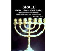 ISRAEL: GOD, JEWS and LAND; The Symbiotic Bond of YHWH, SEED of Abraham and Land of Israel