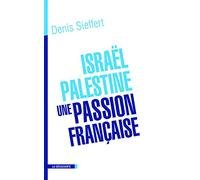 Israël-Palestine, une passion française: La France dans le miroir du conflit israélo-palestinien