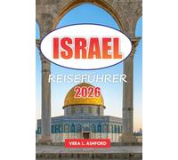Israel Reiseführer 2026: Entdecken Sie Top-Reiseziele, versteckte Juwelen, christlich-spirituelle Stätten, Outdoor-Abenteuer und praktische Tipps für die Erkundung Jerusalems