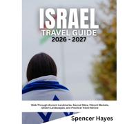 ISRAEL TRAVEL GUIDE 2026-2027: Walk Through Ancient Landmarks, Sacred Sites, Vibrant Markets, Desert Landscapes, and Practical Travel Advice