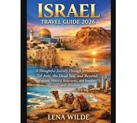 ISRAEL TRAVEL GUIDE 2026: A Thoughtful Journey Through Jerusalem, Tel Aviv, the Dead Sea, and Beyond: Culture, History, Itineraries, and Insider Travel Wisdom