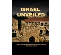 ISRAEL UNVEILED: THE COMPLETE HISTORY FROM ANCIENT KINGDOM TO MODERN NATION