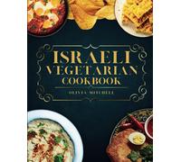 Israeli Vegetarian Cookbook: 150 Plant-Based Recipes For Breakfast, Appetizers, Soups, Salads, Sides, Mains, Desserts & Drinks Inspired By Israeli Flavors
