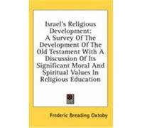Israel's Religious Development: A Survey of the Development of the Old Testament with a Discussion of Its Significant Moral and Spiritual Values in Re Oxtoby, Frederic Breading (Auteur)