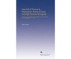 Issue Roll of Thomas de Brantingham, Bishop of Exeter, Lord High Treasurer of England: Containing Payments Made Out of His Majesty's Revenue in the 44th Year of King Edward III., a.D. 1370.