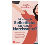 Ist es noch Selbstliebe oder schon Narzissmus?: Den weiblichen Narzissmus verstehen und überwinden