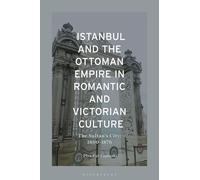 Istanbul and the Ottoman Empire in Romantic and Victorian Culture: The Sultan's City, 1800-1876